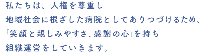 笑顔・親しみやすさ・感謝の心で患者様に安心を与え、信頼される医療サービスを提供します。